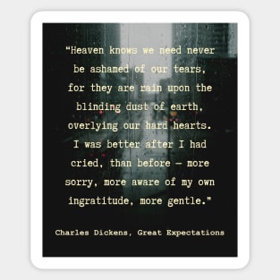 Charles Dickens quote: Heaven knows we need never be ashamed of our tears, for they are rain upon the blinding dust of earth, Sticker